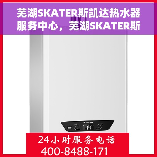 芜湖SKATER斯凯达热水器服务中心，芜湖SKATER斯凯达热水器专业服务中心