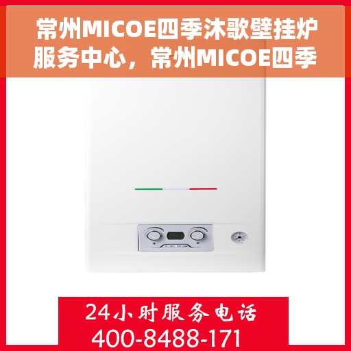 常州MICOE四季沐歌壁挂炉服务中心，常州MICOE四季沐歌壁挂炉服务中心，专业维修与贴心服务