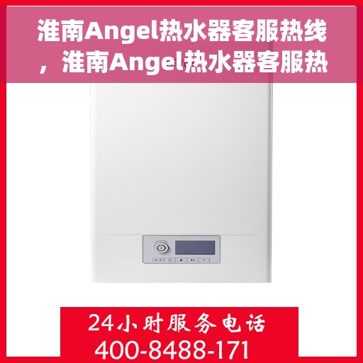 淮南Angel热水器客服热线，淮南Angel热水器客服热线，专业解答，贴心服务