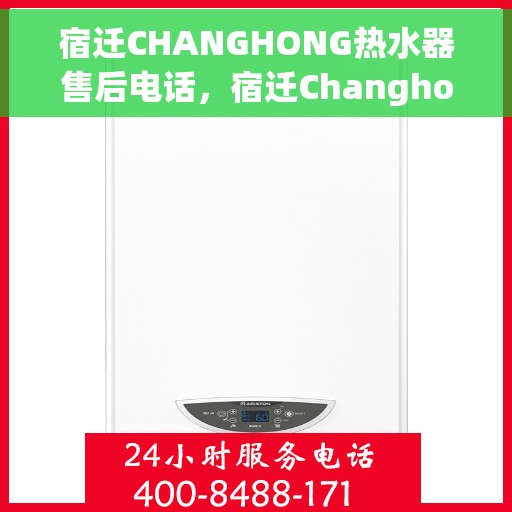 宿迁CHANGHONG热水器售后电话，宿迁Changhong热水器售后服务热线及电话全攻略