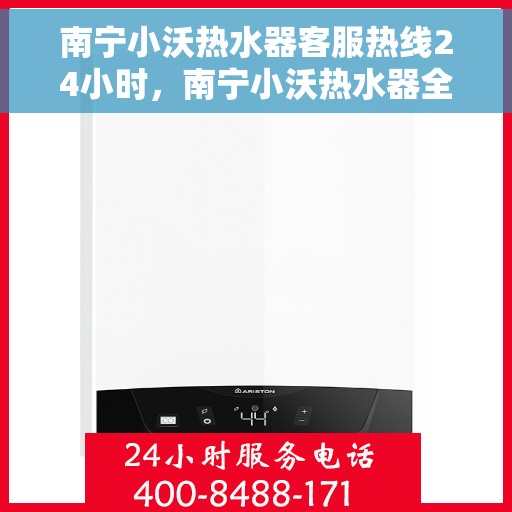 南宁小沃热水器客服热线24小时，南宁小沃热水器全天候客服热线，贴心服务不打烊