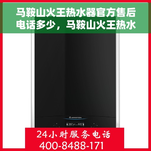 马鞍山火王热水器官方售后电话多少,马鞍山火王热水器售后电话官方查询 马鞍山火王热水器官方售后电话多少,马鞍山火王热水器售后电话官方查询