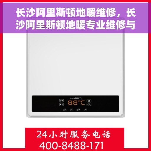长沙阿里斯顿地暖维修，长沙阿里斯顿地暖专业维修与保养服务