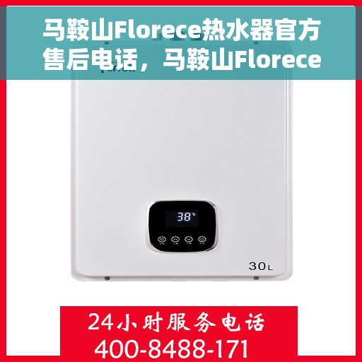 马鞍山Florece热水器官方售后电话，马鞍山Florece热水器官方售后电话及维修服务指南