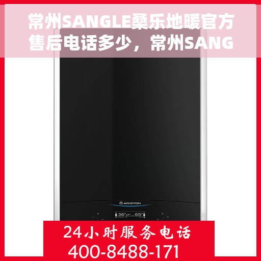 常州SANGLE桑乐地暖官方售后电话多少，常州SANGLE桑乐地暖官方售后联系电话公布