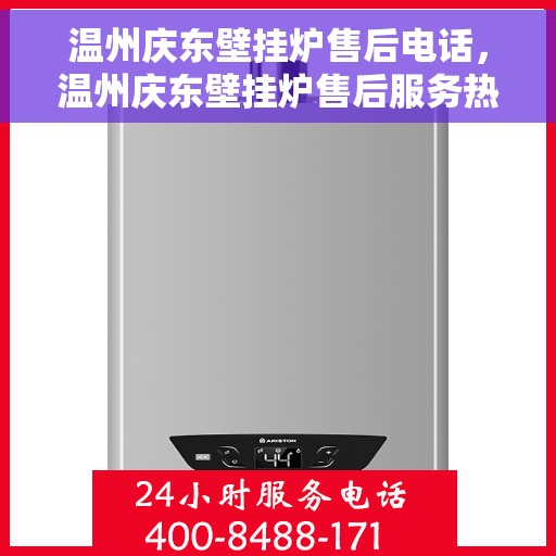 温州庆东壁挂炉售后电话，温州庆东壁挂炉售后服务热线及电话查询指南
