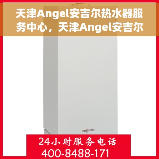 天津Angel安吉尔热水器服务中心，天津Angel安吉尔热水器专业维修服务中心