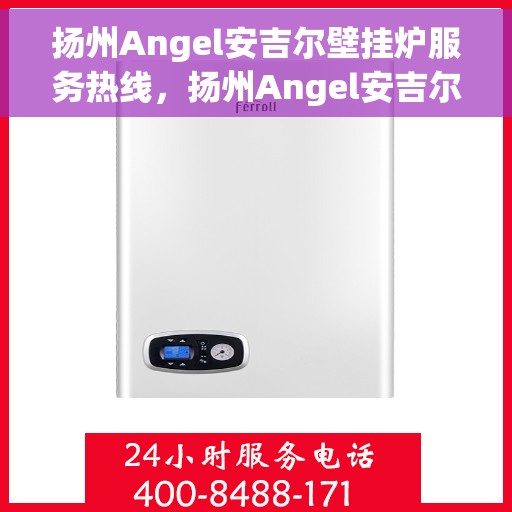 扬州Angel安吉尔壁挂炉服务热线，扬州Angel安吉尔壁挂炉服务热线，专业维修、安装与咨询一站式解决方案