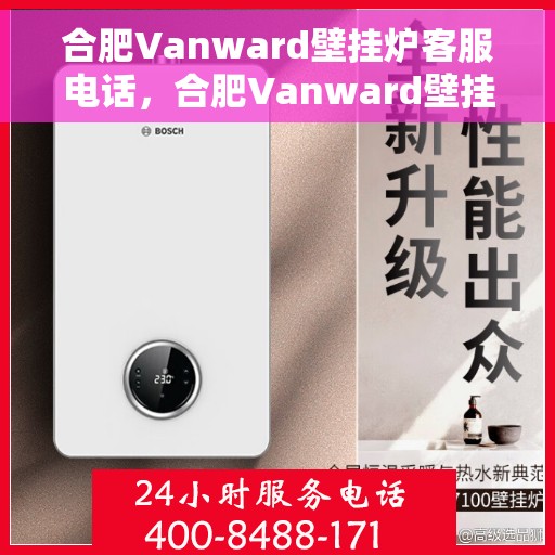 合肥Vanward壁挂炉客服电话，合肥Vanward壁挂炉客服热线及售后服务指南