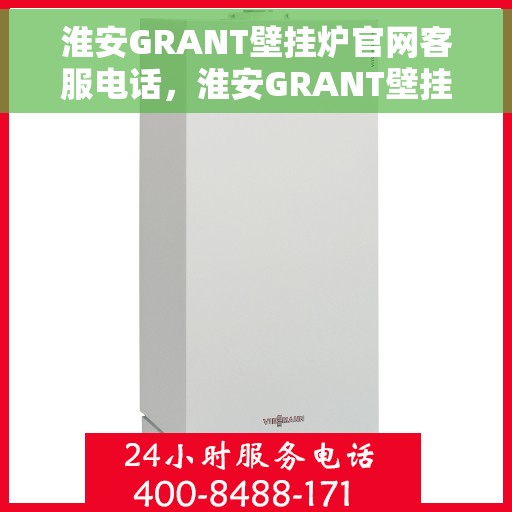 淮安GRANT壁挂炉官网客服电话，淮安GRANT壁挂炉官网客服热线电话公布