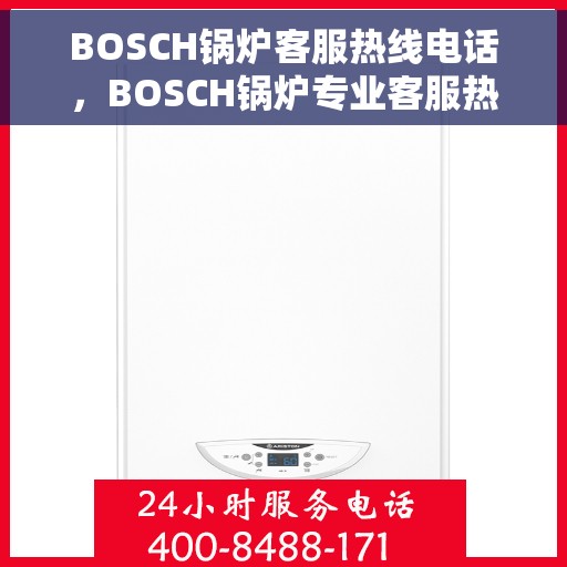 BOSCH锅炉客服热线电话，BOSCH锅炉专业客服热线电话，为您提供全方位技术支持与解决方案