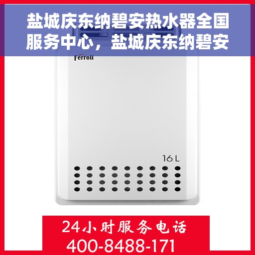 盐城庆东纳碧安热水器全国服务中心，盐城庆东纳碧安热水器全国服务中心，专业维修与贴心服务并行