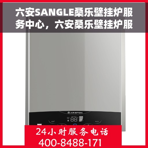 六安SANGLE桑乐壁挂炉服务中心，六安桑乐壁挂炉服务中心，专业维修与优质服务