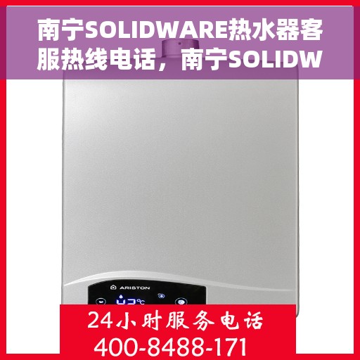南宁SOLIDWARE热水器客服热线电话，南宁SOLIDWARE热水器客服热线全攻略，专业解答，贴心服务