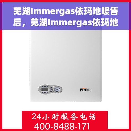 芜湖Immergas依玛地暖售后，芜湖Immergas依玛地暖售后服务详解