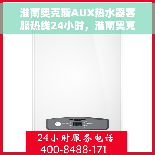 淮南奥克斯AUX热水器客服热线24小时，淮南奥克斯AUX热水器全天候客服热线支持