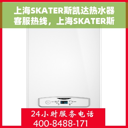 上海SKATER斯凯达热水器客服热线，上海SKATER斯凯达热水器客服热线，专业团队为您解答疑问，贴心服务温暖您的生活