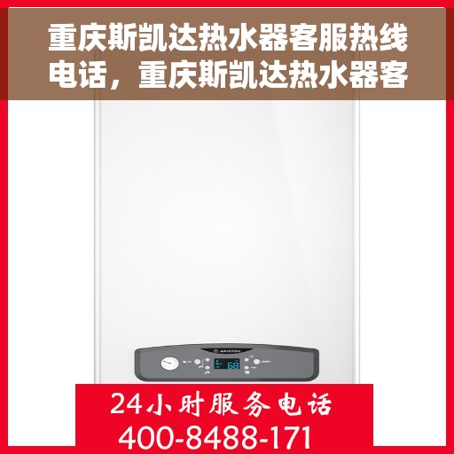 重庆斯凯达热水器客服热线电话，重庆斯凯达热水器客服热线全攻略，专业解答，贴心服务