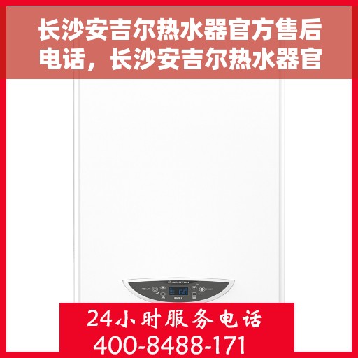 长沙安吉尔热水器官方售后电话，长沙安吉尔热水器官方售后热线公布