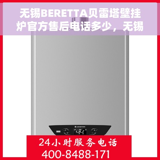 无锡BERETTA贝雷塔壁挂炉官方售后电话多少，无锡BERETTA贝雷塔壁挂炉售后电话及维修服务解析