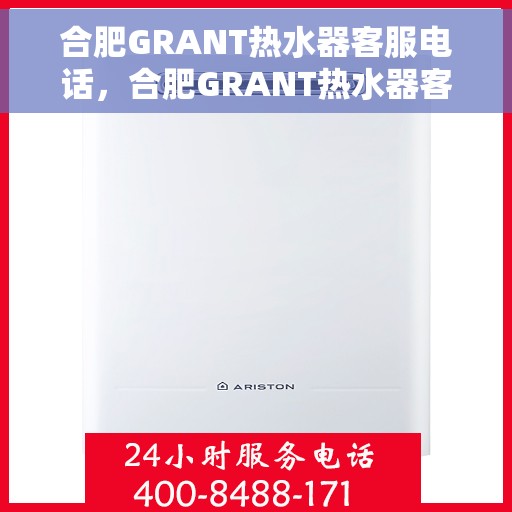 合肥GRANT热水器客服电话，合肥GRANT热水器客服热线及售后支持服务