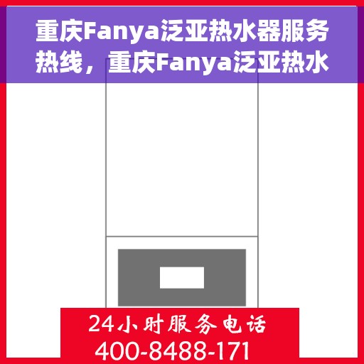 重庆Fanya泛亚热水器服务热线，重庆Fanya泛亚热水器服务热线，专业维修与支持团队为您护航