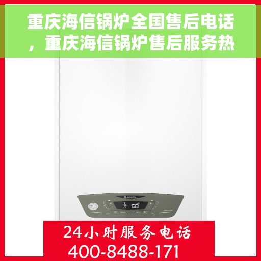 重庆海信锅炉全国售后电话，重庆海信锅炉售后服务热线，专业解决您的锅炉问题