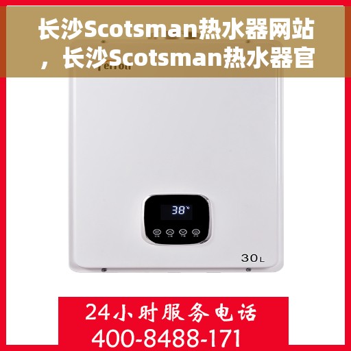 长沙Scotsman热水器网站，长沙Scotsman热水器官网，专业品质，智能生活的热水解决方案