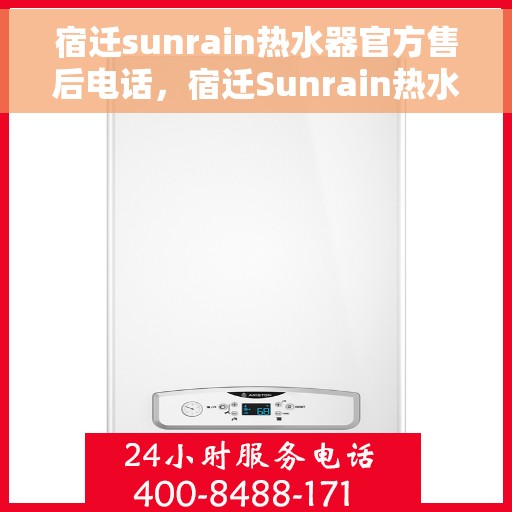 宿迁sunrain热水器官方售后电话，宿迁Sunrain热水器售后官方联系电话服务支持专线