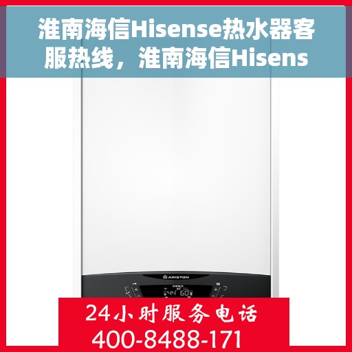 淮南海信Hisense热水器客服热线，淮南海信Hisense热水器客服热线，专业解答，贴心服务