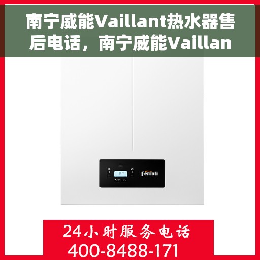 南宁威能Vaillant热水器售后电话，南宁威能Vaillant热水器售后电话及维修服务指南