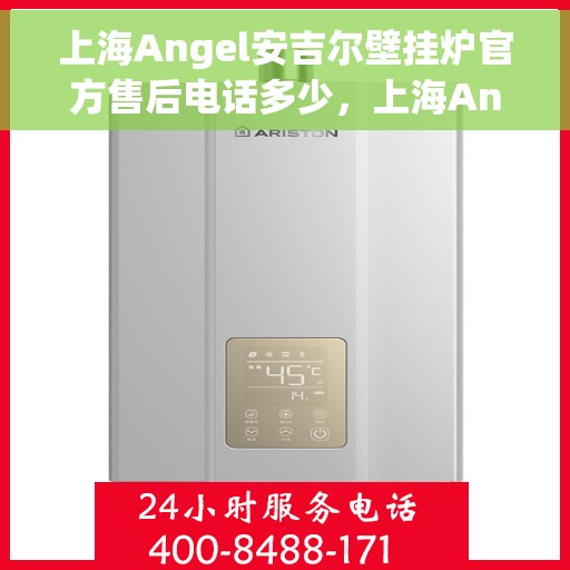上海Angel安吉尔壁挂炉官方售后电话多少，上海Angel安吉尔壁挂炉售后电话查询与官方支持服务热线