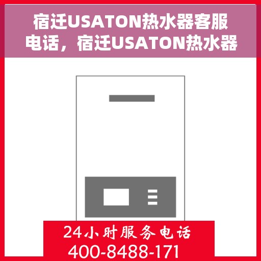 宿迁USATON热水器客服电话，宿迁USATON热水器客服热线及售后服务指南