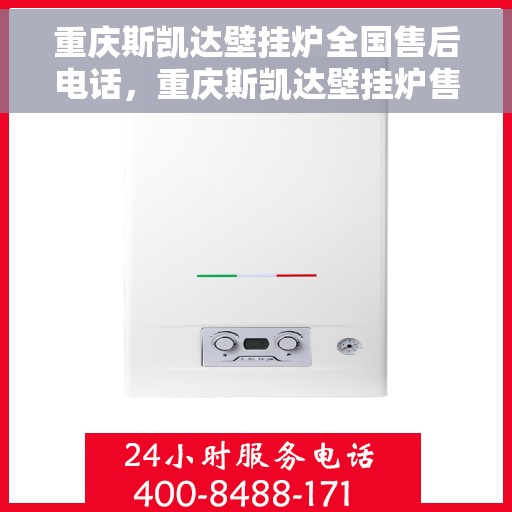 重庆斯凯达壁挂炉全国售后电话，重庆斯凯达壁挂炉售后服务热线及电话支持指南