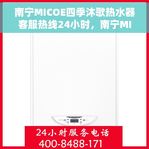 南宁MICOE四季沐歌热水器客服热线24小时，南宁MICOE四季沐歌热水器全天候客服热线，贴心服务随时在线