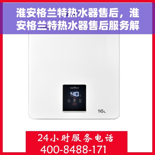 淮安格兰特热水器售后，淮安格兰特热水器售后服务解析