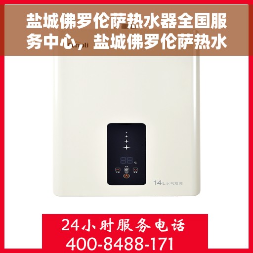 盐城佛罗伦萨热水器全国服务中心，盐城佛罗伦萨热水器全国服务中心，专业维修与贴心服务并行