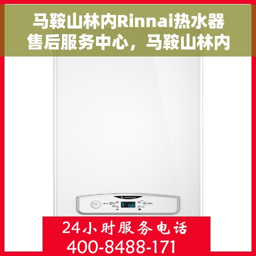 马鞍山林内Rinnai热水器售后服务中心，马鞍山林内Rinnai热水器售后服务中心，专业维修与贴心服务