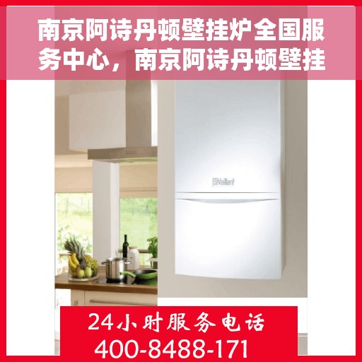 南京阿诗丹顿壁挂炉全国服务中心，南京阿诗丹顿壁挂炉全国服务中心，专业维修与优质服务并行