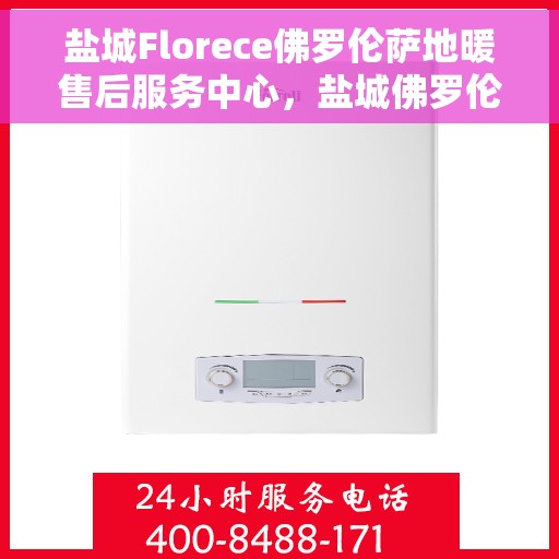 盐城Florece佛罗伦萨地暖售后服务中心，盐城佛罗伦萨地暖售后服务中心，专业维护与贴心服务