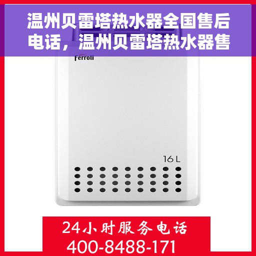 温州贝雷塔热水器全国售后电话，温州贝雷塔热水器售后服务热线及全国售后电话汇总