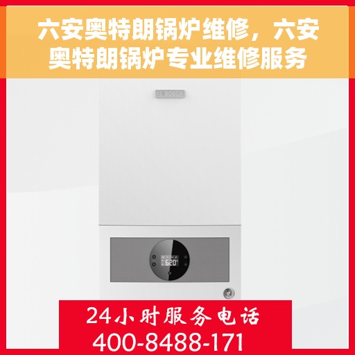 六安奥特朗锅炉维修，六安奥特朗锅炉专业维修服务