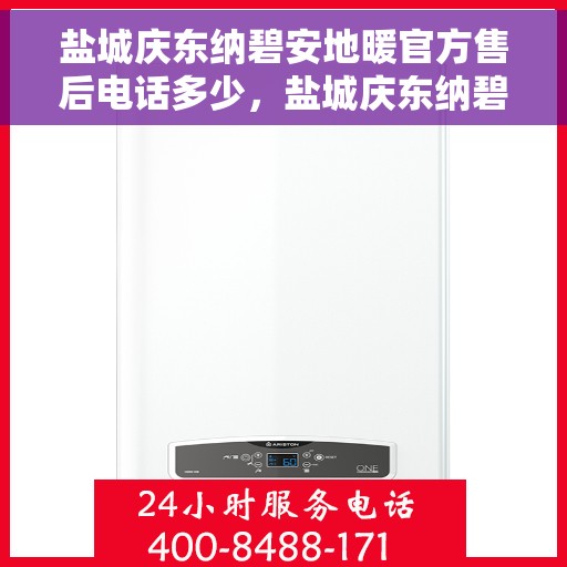 盐城庆东纳碧安地暖官方售后电话多少，盐城庆东纳碧安地暖官方售后联系电话揭晓