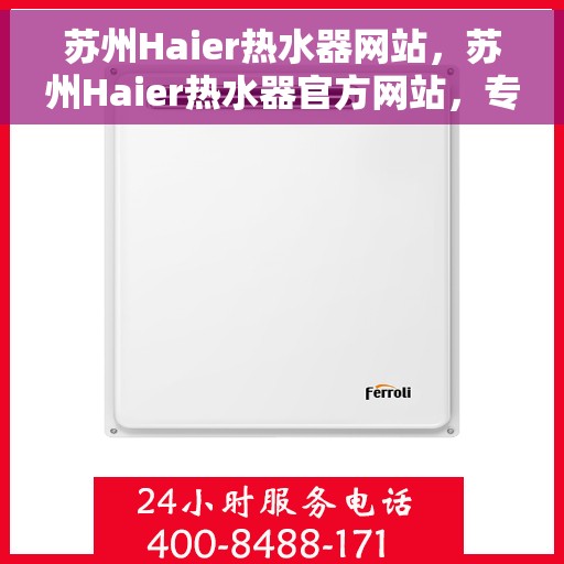 苏州Haier热水器网站，苏州Haier热水器官方网站，专业品质，智能生活的热水解决方案