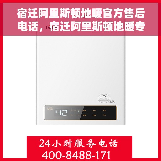 宿迁阿里斯顿地暖官方售后电话，宿迁阿里斯顿地暖专业售后团队联系方式揭秘