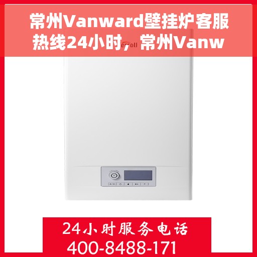 常州Vanward壁挂炉客服热线24小时，常州Vanward壁挂炉全天候客服热线，专业解答，温暖相伴