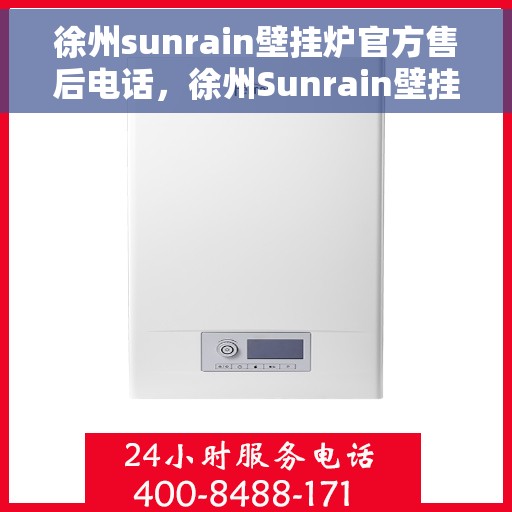 徐州sunrain壁挂炉官方售后电话，徐州Sunrain壁挂炉官方售后电话及维修服务详解