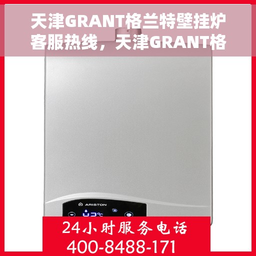 天津GRANT格兰特壁挂炉客服热线，天津GRANT格兰特壁挂炉客服热线，专业团队为您解答疑问，贴心服务温暖您的家。