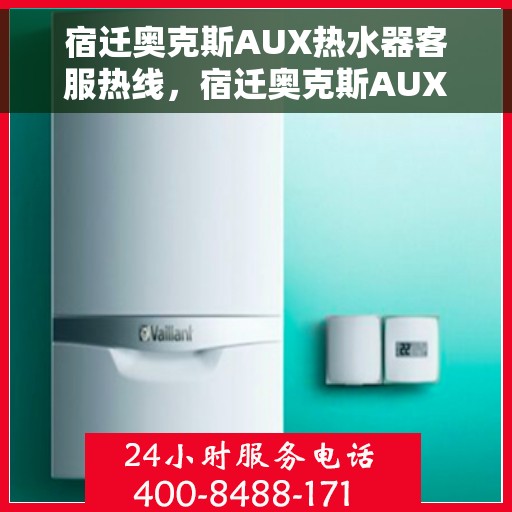 宿迁奥克斯AUX热水器客服热线，宿迁奥克斯AUX热水器客服热线，专业解答，贴心服务