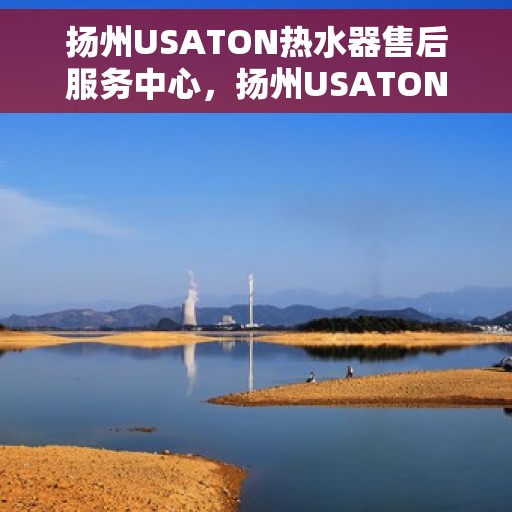 扬州USATON热水器售后服务中心，扬州USATON热水器售后服务中心，专业维修与优质服务并重